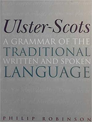Ulster-Scots: A Grammar of the Traditional Written and Spoken Language by Philip Robinson