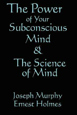 The Science of Mind & the Power of Your Subconscious Mind by Joseph Murphy, Ernest Holmes