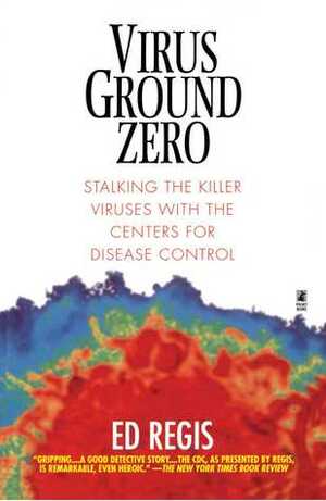 Virus Ground Zero: Stalking the Killer Viruses with the Centers for Disease Control by Ed Regis