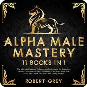 Alpha Male Mastery: 11 Books in 1 by Robert Grey