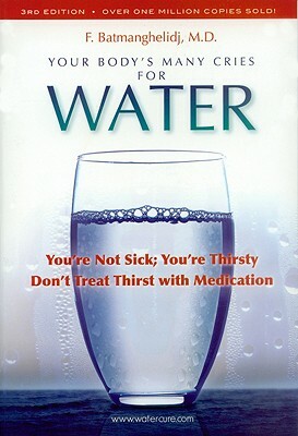 Your Body's Many Cries for Water: You're Not Sick; You're Thirsty: Don't Treat Thirst with Medications by F. Batmanghelidj