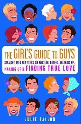 The Girls' Guide to Guys: Straight Talk on Flirting, Dating, Breaking Up, Making Up, and Finding True Love by Julie Taylor