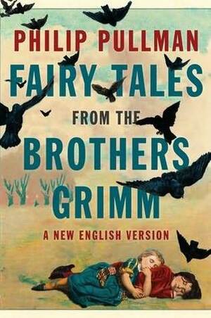Fairy Tales from the Brothers Grimm: A New English Version by Jacob Grimm, Philip Pullman, Wilhelm Grimm