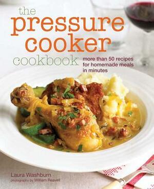 The Pressure Cooker Cookbook: Recipes for Homemade Meals in Minutes by Laura Washburn