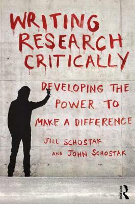 Writing Research Critically: Developing the power to make a difference by Jill Schostak, John Schostak