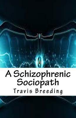 A Schizophrenic Sociopath by Travis E. Breeding