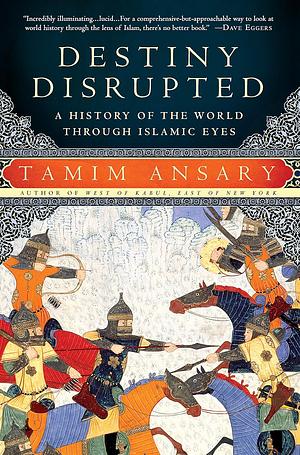 Destiny Disrupted:  A History of the World through Islamic Eyes by Tamim Ansary