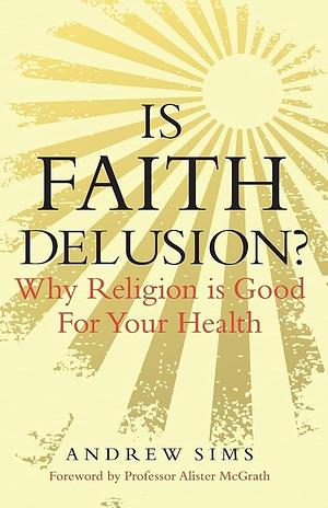 Is Faith Delusion?: Why Religion is Good for Your Health by Andrew Sims