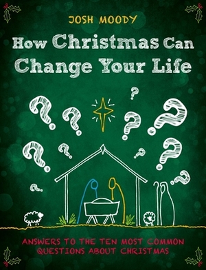 How Christmas Can Change Your Life: Answers to the Ten Most Common Questions about Christmas by Josh Moody