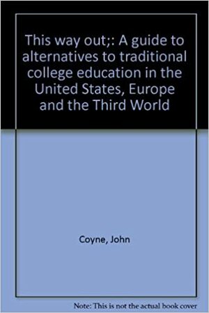 This Way Out: A Guide To Alternatives To Traditional College Education in the United States, Europe and the Third World by John Coyne, Tom Hebert