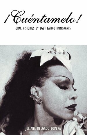 ¡Cuéntamelo!: Oral Histories by LGBT Latino Immigrants by Julián Delgado Lopera
