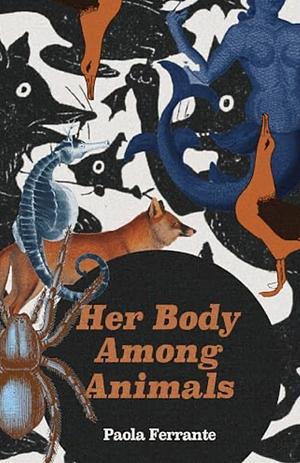 HER BODY AMONG ANIMALS. by Paola Ferrante