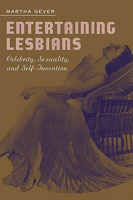 Entertaining Lesbians: Celebrity, Sexuality, and Self-Invention by Martha Gever