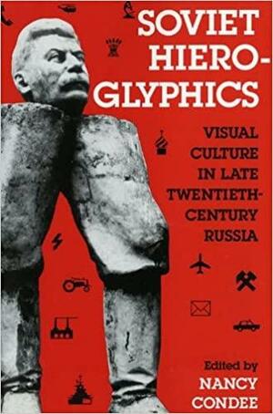 Soviet Hieroglyphics: Visual Culture in Late Twentieth-century Russia by Nancy Condee