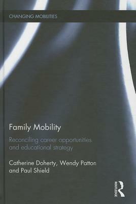 Family Mobility: Reconciling Career Opportunities and Educational Strategy by Wendy Patton, Catherine Doherty, Paul Shield