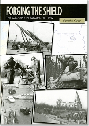 Forging the Shield: The U.S. Army in Europe, 1951-1962 by Donald A. Carter