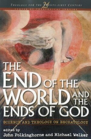 The End of the World and the Ends of God: Science and Theology on Eschatology by John Polkinghorne, Michael Welker