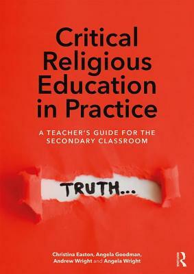 Critical Religious Education in Practice: A Teacher's Guide for the Secondary Classroom by Andrew Wright, Angela Goodman, Christina Easton