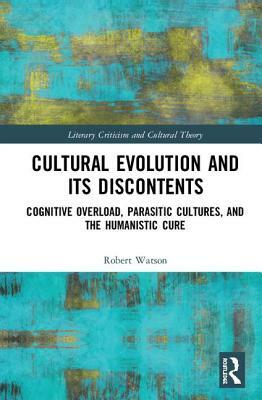 Cultural Evolution and Its Discontents: Cognitive Overload, Parasitic Cultures, and the Humanistic Cure by Robert N. Watson