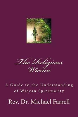 The Religious Wiccan: A Guide to Understanding Wiccan Spirituality by Michael Farrell