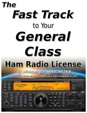 The Fast Track to Your General Class Ham Radio License: Comprehensive preparation for all FCC General Class Exam Questions July 1, 2019 until June 30, by Michael Burnette