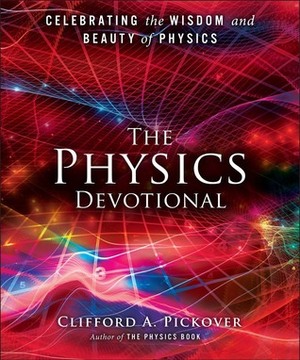 The Physics Devotional: Celebrating the Wisdom and Beauty of Physics by Clifford A. Pickover