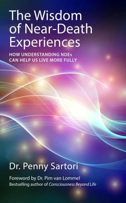 The Wisdom of Near-Death Experiences: How Understanding NDEs Can Help Us Live More Fully by Penny Sartori