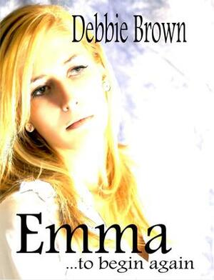 Emma... to Begin Again by Debbie Brown