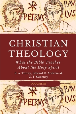 Christian Theology: What the Bible Teaches About the Holy Spirit by Z. T. Sweeney, Edward D. Andrews, Reuben Archer Torrey