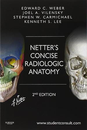 Netter's Concise Radiologic Anatomy by Kenneth S. Lee, Edward C. Weber, Stephen W. Carmichael, Joel A. Vilensky