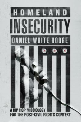 Homeland Insecurity: A Hip Hop Missiology for the Post-Civil Rights Context by Daniel White Hodge