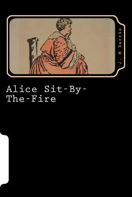 Alice Sit-By-The-Fire by J.M. Barrie