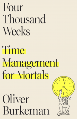 Four Thousand Weeks: Time Management for Mortals by Oliver Burkeman