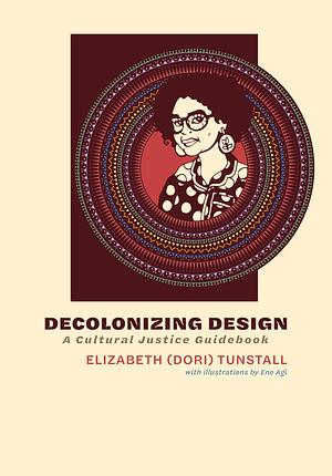 Decolonizing Design: A Cultural Justice Guidebook by Elizabeth (Dori) Tunstall