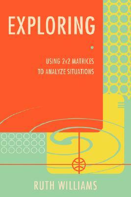 Exploring: Using 2x2 Matrices to Analyze Situations by Ruth Williams