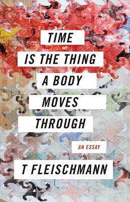 Time Is the Thing a Body Moves Through by T. Fleischmann
