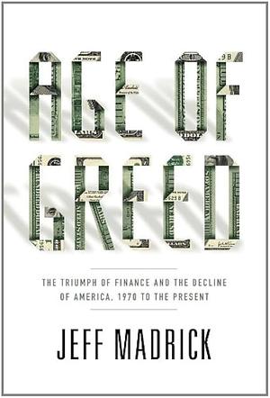 Age of Greed: The Triumph of Finance and the Decline of America, 1970 to the Present by Jeff Madrick