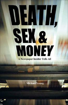 Death, Sex & Money: Life Inside a Newspaper by Michael Young