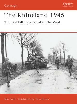 The Rhineland 1945: The Last Killing Ground in the West by Ken Ford