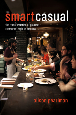 Smart Casual: The Transformation of Gourmet Restaurant Style in America by Alison Pearlman