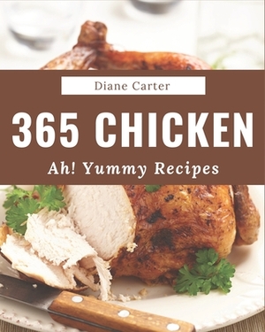 Ah! 365 Yummy Chicken Recipes: A Must-have Yummy Chicken Cookbook for Everyone by Diane Carter