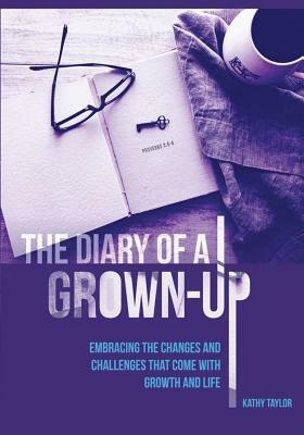 The Diary of a Grown-Up: Embracing the Changes and Challenges That Come with Growth and Life by Kathy Taylor