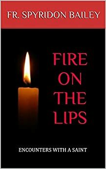 Fire on the Lips: Encounters with a Saint by Spyridon Bailey