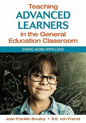 Teaching Advanced Learners in the General Education Classroom: Doing More with Less! by Joan F. Smutny, Sarah E. Von Fremd