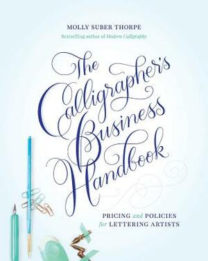 The Calligrapher's Business Handbook: Pricing and Policies for Lettering Artists by Molly Suber Thorpe