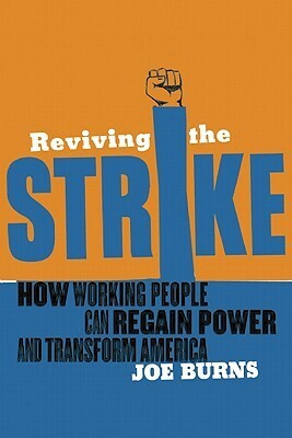 Reviving the Strike: How Working People Can Regain Power and Transform America by Joe Burns