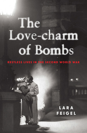 The Love-charm of Bombs: Restless Lives in the Second World War by Lara Feigel