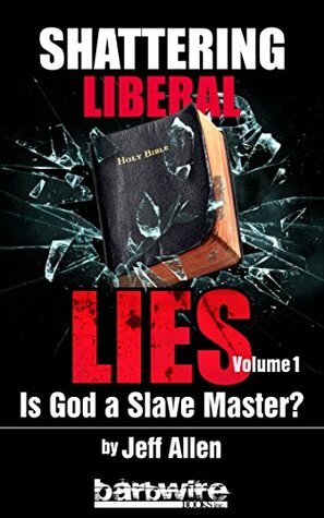 Shattering Liberal Lies: Is God A Slave Master? by Jeff Allen