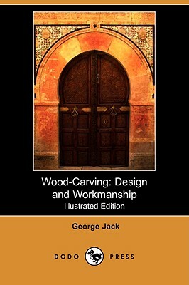 Wood-Carving: Design and Workmanship (Illustrated Edition) (Dodo Press) by George Jack