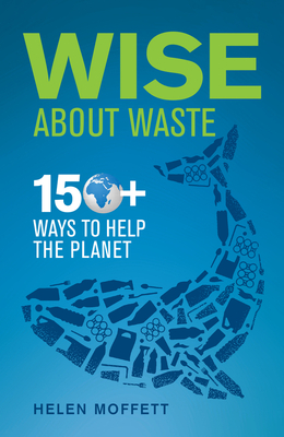 Wise about Waste: 150+ Ways to Help the Planet by Helen Moffett